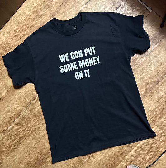 WE GON PUT SOME MONEY ON IT SHIRT